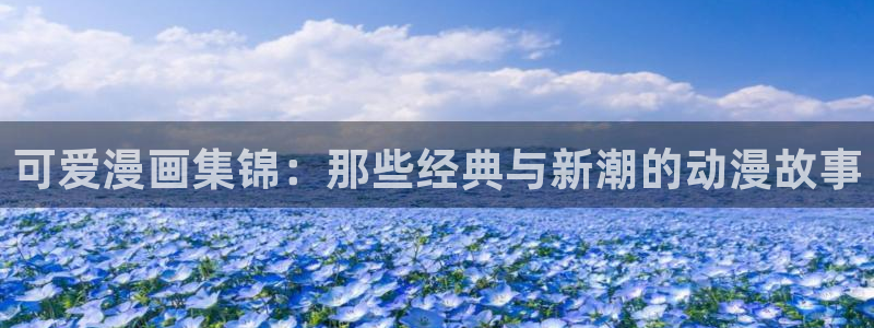 虫虫漫画下拉式免费阅读：可爱漫画集锦：那些经典与新潮的动漫故事