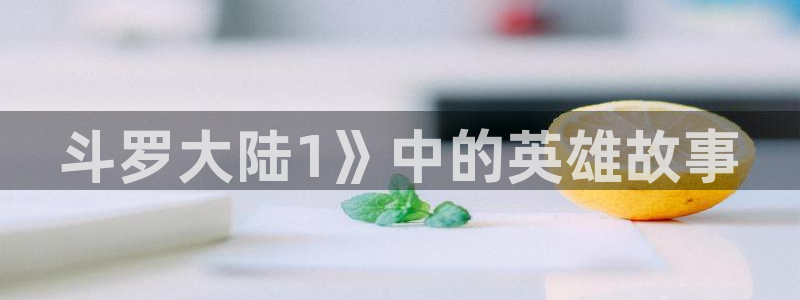 虫虫漫画免费无限阅读下载：斗罗大陆1》中的英雄故事