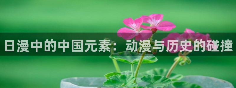 虫虫漫画热门漫画有哪些：日漫中的中国元素：动漫与历史的碰撞