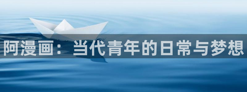 虫虫漫画阿姨作品完整版：阿漫画：当代青年的日常与梦想