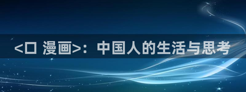 虫虫漫画进入：<口 漫画>：中国人的生活与思考