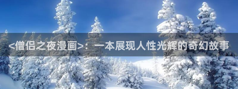虫虫漫画永久网站免费观看：<僧侣之夜漫画>：一本展现人性光辉的奇幻故事