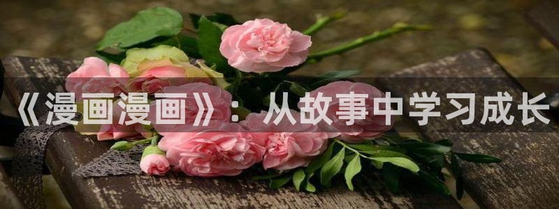 虫虫免费漫画：《漫画漫画》：从故事中学习成长